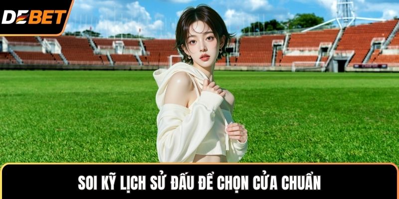 Soi kỹ lịch sử đấu để chọn cửa chuẩn